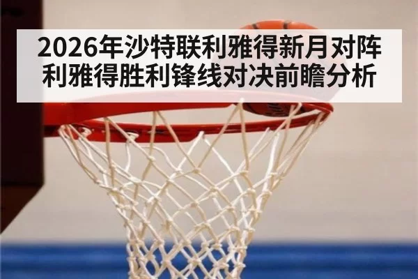 2026年沙特联利雅得新月对阵利雅得胜利锋线对决前瞻分析